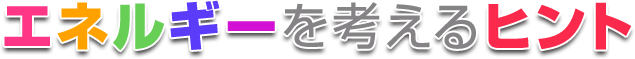 エネルギーを考えるヒント